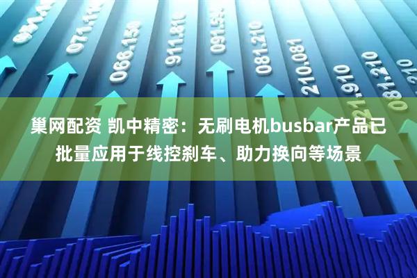 巢网配资 凯中精密：无刷电机busbar产品已批量应用于线控刹车、助力换向等场景