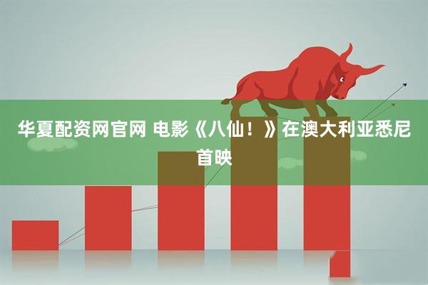 华夏配资网官网 电影《八仙！》在澳大利亚悉尼首映