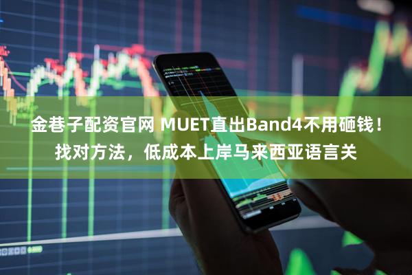 金巷子配资官网 MUET直出Band4不用砸钱！找对方法，低成本上岸马来西亚语言关