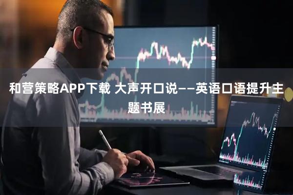 和营策略APP下载 大声开口说——英语口语提升主题书展
