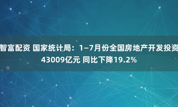 智富配资 国家统计局：1—7月份全国房地产开发投资43009亿元 同比下降19.2%